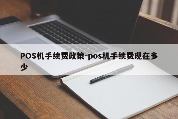 砚山POS机手续费政策-pos机手续费现在多少